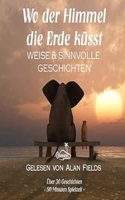 Wo der Himmel die Erde kusst: Weise und sinnvolle Geschichten