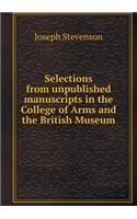 Selections from Unpublished Manuscripts in the College of Arms and the British Museum