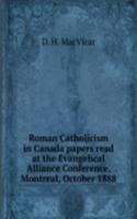 Roman Catholicism in Canada papers read at the Evangelical Alliance Conference, Montreal, October 1888