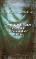 Q. Valerii Catulli . Liber, Ex Recens. C. Lachmanni (Latin Edition)