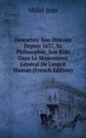 Descartes: Son Histoire Depuis 1637, Sa Philosophie, Son Role Dans Le Mouvement General De L'esprit Human (French Edition)