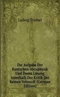 Die Aufgabe Der Kantschen Metaphysik Und Deren Losung Innerhalb Der Kritik Der Reinen Vernunft (German Edition)