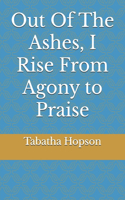 Out Of the Ashes I Rise From Agony to Praise