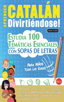 Aprender Catalán Divirtiéndose! - Para Niños: Todas Las Edades - Estudia 100 Temáticas Esenciales Con Sopas de Letras - Vol.1