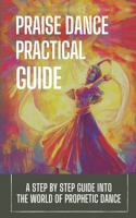 Praise Dance Practical Guide: A Step By Step Guide Into The World Of Prophetic Dance: Prophetic Dance Lessons