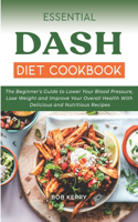 Essential Dash Diet Cookbook: The Beginner's Guide to Lower Your Blood Pressure, Lose Weight and Improve Your Overall Health With Delicious and Nutritious Recipes