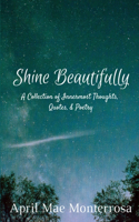 Shine Beautifully: A Collection of Innermost Thoughts, Quotes, & Poetry