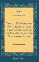 Trattati E Convenzioni Fra Il Regno d'Italia E Gli Esteri, Raccolti Per Cura del Ministero Degli Affari Esteri (Classic Reprint)