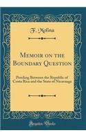 Memoir on the Boundary Question: Pending Between the Republic of Costa Rica and the State of Nicarauga (Classic Reprint)