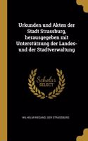 Urkunden und Akten der Stadt Strassburg, herausgegeben mit Unterstützung der Landes- und der Stadtverwaltung