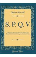 S. P. Q. V: A Survay of the Signorie of Venice, of Her Admired Policy, and Method of Government, &C., With a Cohortation to All Christian Princes to Resent Her Dangerous Condition at Present (Classic Reprint)