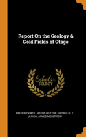 Report On the Geology & Gold Fields of Otago