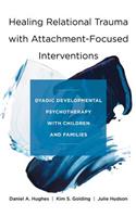 Healing Relational Trauma with Attachment-Focused Interventions: Dyadic Developmental Psychotherapy with Children and Families