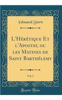 L'Hï¿½rï¿½tique Et l'Apostat, Ou Les Matines de Saint Barthï¿½lemy, Vol. 2 (Classic Reprint)