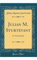 Julian M. Sturtevant: An Autobiography (Classic Reprint)