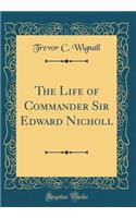 The Life of Commander Sir Edward Nicholl (Classic Reprint)