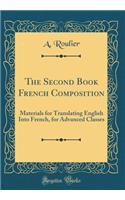 The Second Book French Composition: Materials for Translating English Into French, for Advanced Classes (Classic Reprint)