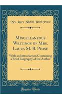 Miscellaneous Writings of Mrs. Laura M. B. Pease: With an Introduction Containing a Brief Biography of the Author (Classic Reprint)