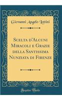 Scelta d'Alcuni Miracoli E Grazie Della Santissima Nunziata Di Firenze (Classic Reprint)