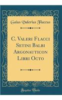 C. Valeri Flacci Setini Balbi Argonauticon Libri Octo (Classic Reprint)