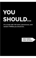 You Should... It's a book with 100 weird, adventurous, and random THINGs you should do.