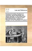 Answers for Andrew Houstoun of Jordanhill, James Macdowall, and James Gammell; To the Petition and Additional Petition for Messrs Scott Moncrieff and Dale, Cashiers at Glasgow for the Royal Bank of Scotland