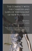The Compact With the Charter and Laws of the Colony of New Plymouth: Together With the Charter of the Council at Plymouth, and an Appendix, Containing the Articles of Confederation of the United Colonies of New Englan