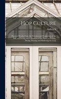 Hop Culture; Practical Details, From the Selection and Preparation of the Soil, and Setting and Cultivation of the Plants, to Picking, Drying, Pressing and Marketing the Crop