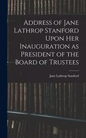 Address of Jane Lathrop Stanford Upon her Inauguration as President of the Board of Trustees