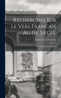 Recherches Sur le Vers Francais au 15e Siecle; Rimes, Metres et Strophes