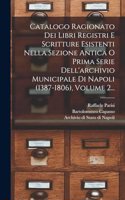 Catalogo Ragionato Dei Libri Registri E Scritture Esistenti Nella Sezione Antica O Prima Serie Dell'archivio Municipale Di Napoli (1387-1806), Volume 2...