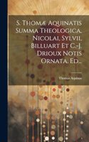 S. Thomæ Aquinatis Summa Theologica, Nicolai, Sylvii, Billuart Et C.-j. Drioux Notis Ornata. Ed...