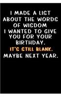I made a list about the words of wisdom I wanted to give you for your birthday. It's still blank. Maybe next year