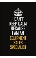 I Can't Keep Calm Because I Am An Equipment Sales Specialist