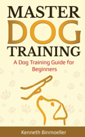 Master Dog Training: A Dog Training Guide for Beginners