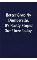 Better Grab My Dumberella. It's Really Stupid Out There Today.: Fun Gag Gift Notebook for Women or Men