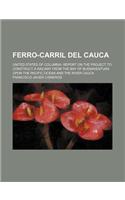 Ferro-Carril del Cauca; United States of Columbia. Report on the Project to Construct a Railway from the Bay of Buenaventura Upon the Pacific Ocean and the River Cauca: (English)
