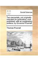 Two Memorials, Not Originally Intended for Publication, Now Published; With an Explanatory Preface; By Governor Pownall.