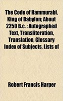 The Code of Hammurabi, King of Babylon; About 2250 B.C.: Autographed Text, Transliteration, Translation, Glossary Index of Subjects, Lists of