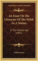 An Essay On The Character Of The Welsh As A Nation: In The Present Age (1841)
