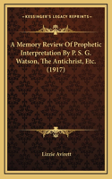 A Memory Review Of Prophetic Interpretation By P. S. G. Watson, The Antichrist, Etc. (1917)