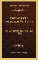 Philosophische Vorlesungen V1, Book 1: Aus Den Jahren 1804 Bis 1806 (1846)