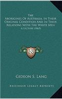The Aborigines Of Australia, In Their Original Condition And In Their Relations With The White Men