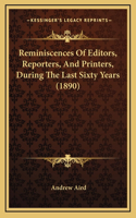 Reminiscences Of Editors, Reporters, And Printers, During The Last Sixty Years (1890)