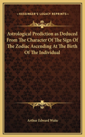 Astrological Prediction as Deduced From The Character Of The Sign Of The Zodiac Ascending At The Birth Of The Individual