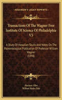 Transactions Of The Wagner Free Institute Of Science Of Philadelphia V5: A Study Of Hawaiian Skulls And Notes On The Paleontological Publication Of Professor William Wagner (1898)