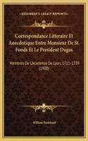 Correspondance Litteraire Et Anecdotique Entre Monsieur De St. Fonds Et Le President Dugas