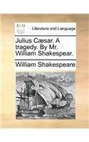 Julius Caesar. a Tragedy. by Mr. William Shakespear.