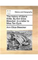 History of Maria Kittle. by Ann Eliza Bleecker. in a Letter to Miss Ten Eyck.