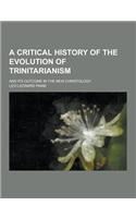 A Critical History of the Evolution of Trinitarianism; And Its Outcome in the New Christology